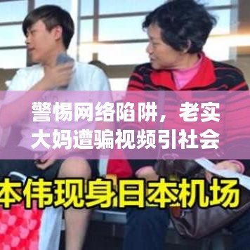 警惕网络陷阱，老實大媽遭騙視頻引社會熱議