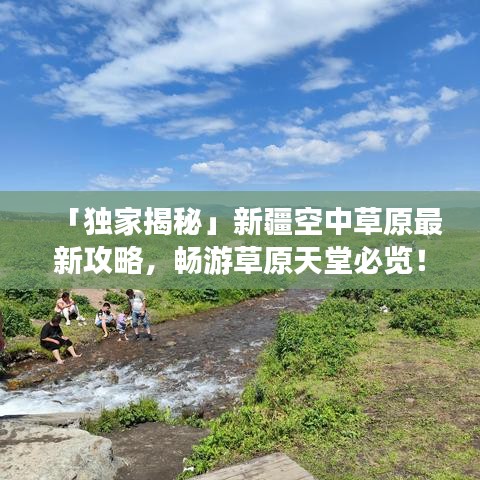 「獨(dú)家揭秘」新疆空中草原最新攻略，暢游草原天堂必覽！