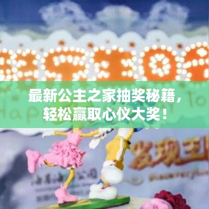 最新公主之家抽獎(jiǎng)秘籍，輕松贏取心儀大獎(jiǎng)！