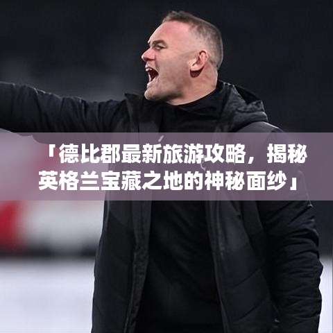 「德比郡最新旅游攻略，揭秘英格蘭寶藏之地的神秘面紗」