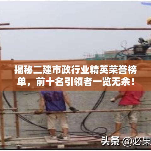 揭秘二建市政行業(yè)精英榮譽榜單，前十名引領者一覽無余！