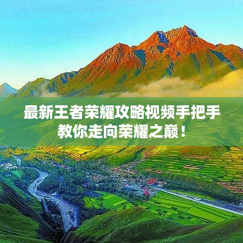 最新王者榮耀攻略視頻手把手教你走向榮耀之巔！