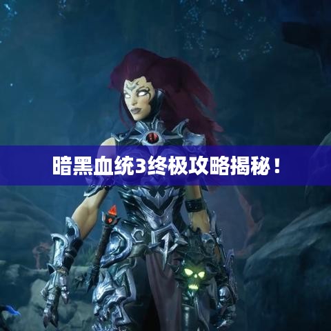 暗黑血統(tǒng)3終極攻略揭秘！