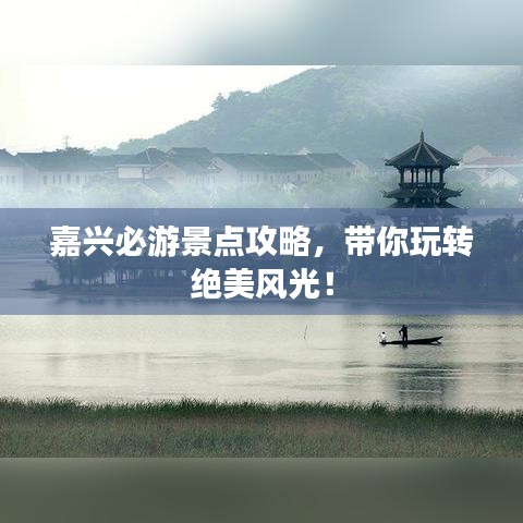 嘉興必游景點(diǎn)攻略，帶你玩轉(zhuǎn)絕美風(fēng)光！