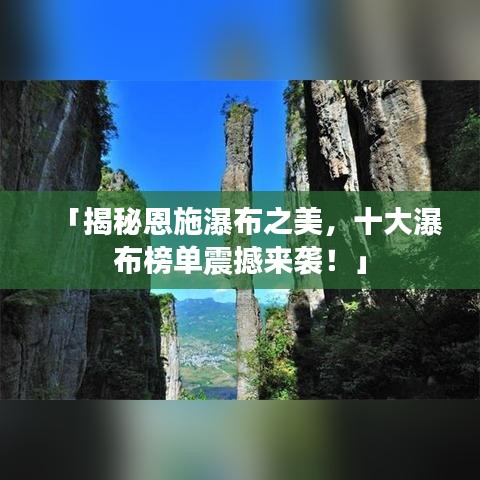 「揭秘恩施瀑布之美，十大瀑布榜單震撼來(lái)襲！」