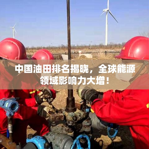 中國油田排名揭曉，全球能源領(lǐng)域影響力大增！