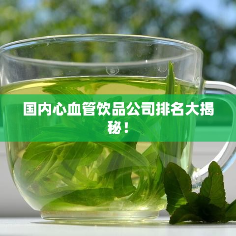 國內(nèi)心血管飲品公司排名大揭秘！