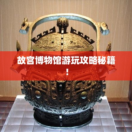 故宮博物館游玩攻略秘籍！