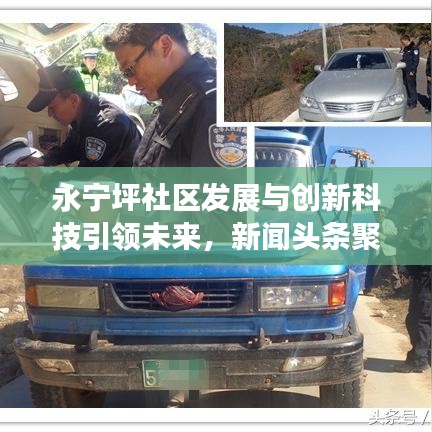 永寧坪社區(qū)發(fā)展與創(chuàng)新科技引領(lǐng)未來，新聞?lì)^條聚焦民生改善