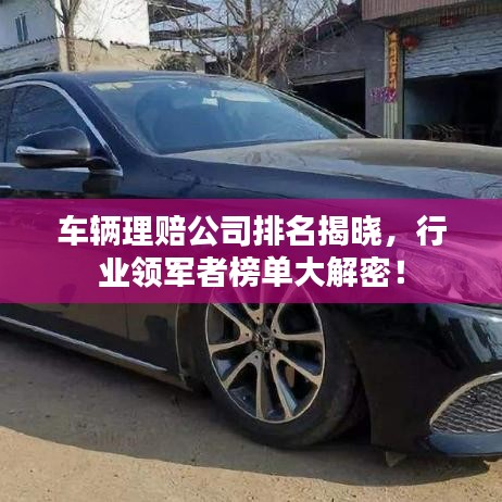 車輛理賠公司排名揭曉，行業(yè)領(lǐng)軍者榜單大解密！