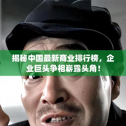 揭秘中國最新商業(yè)排行榜，企業(yè)巨頭爭相嶄露頭角！