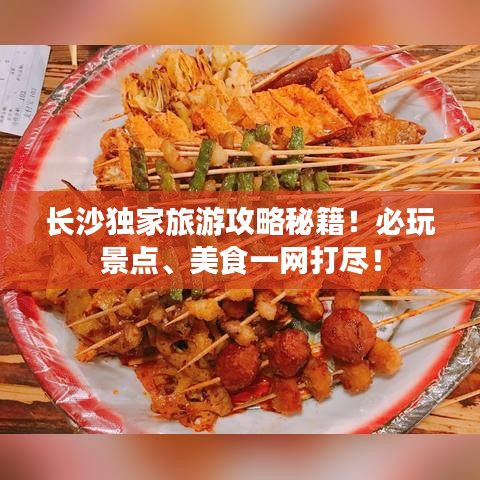 長(zhǎng)沙獨(dú)家旅游攻略秘籍！必玩景點(diǎn)、美食一網(wǎng)打盡！