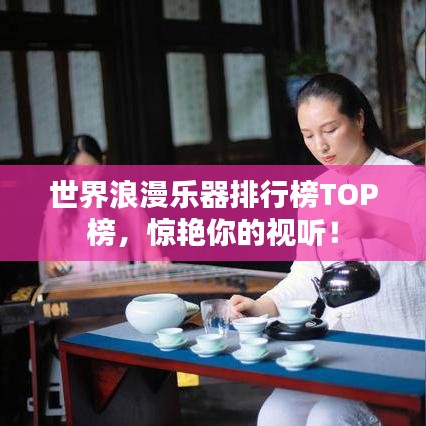 世界浪漫樂器排行榜TOP榜，驚艷你的視聽！
