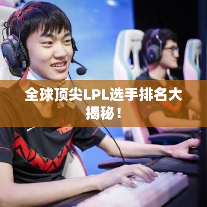全球頂尖LPL選手排名大揭秘！