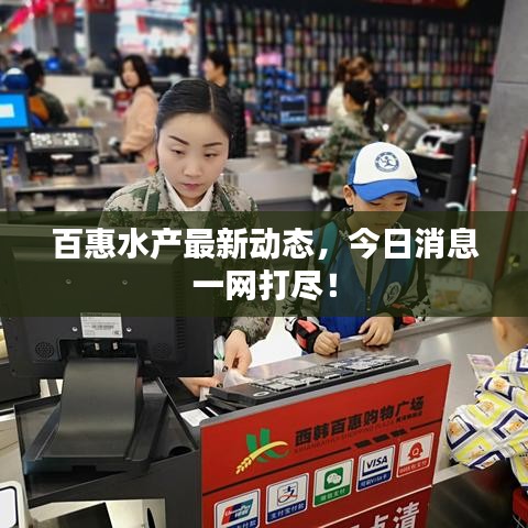 百惠水產(chǎn)最新動態(tài)，今日消息一網(wǎng)打盡！