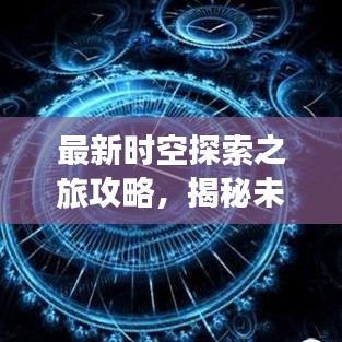最新時(shí)空探索之旅攻略，揭秘未知世界的奇妙之旅