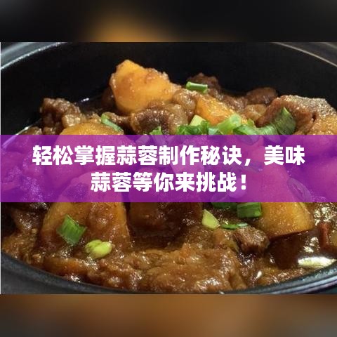 輕松掌握蒜蓉制作秘訣，美味蒜蓉等你來挑戰(zhàn)！
