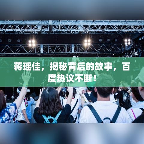 蔣瑤佳，揭秘背后的故事，百度熱議不斷！