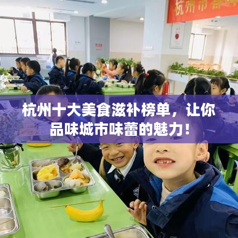 杭州十大美食滋補榜單，讓你品味城市味蕾的魅力！