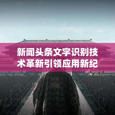 新聞?lì)^條文字識(shí)別技術(shù)革新引領(lǐng)應(yīng)用新紀(jì)元