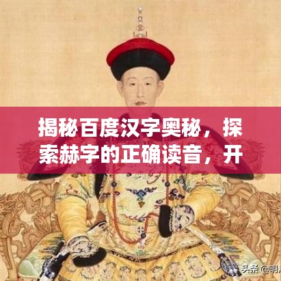 揭秘百度漢字奧秘，探索赫字的正確讀音，開啟漢字之美探尋之旅