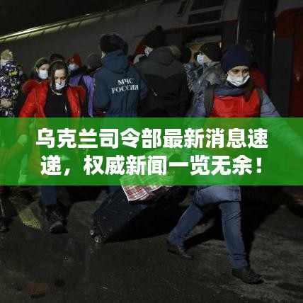 烏克蘭司令部最新消息速遞，權(quán)威新聞一覽無余！
