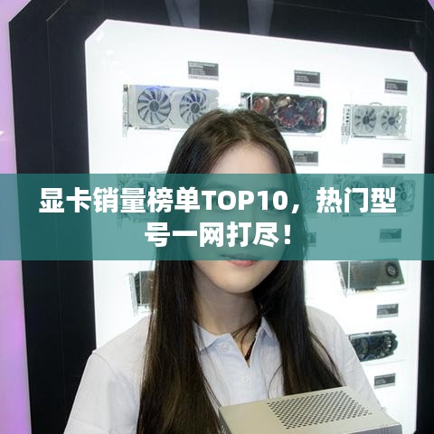 顯卡銷量榜單TOP10，熱門型號一網(wǎng)打盡！