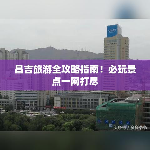 昌吉旅游全攻略指南！必玩景點一網(wǎng)打盡