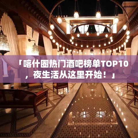 「喀什圈熱門酒吧榜單TOP10，夜生活從這里開始！」