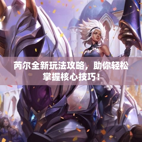 芮爾全新玩法攻略，助你輕松掌握核心技巧！
