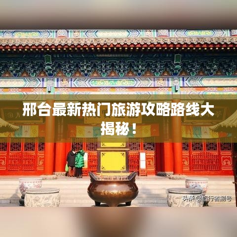 邢臺(tái)最新熱門(mén)旅游攻略路線大揭秘！