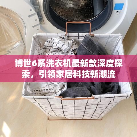 博世6系洗衣機(jī)最新款深度探索，引領(lǐng)家居科技新潮流