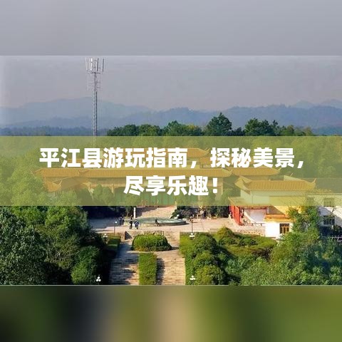 平江縣游玩指南，探秘美景，盡享樂(lè)趣！
