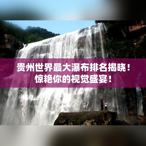 貴州世界最大瀑布排名揭曉！驚艷你的視覺盛宴！