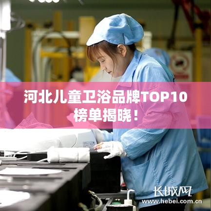 河北兒童衛(wèi)浴品牌TOP10榜單揭曉！