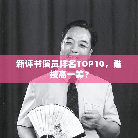 新評(píng)書演員排名TOP10，誰技高一籌？