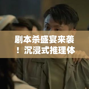 劇本殺盛宴來(lái)襲！沉浸式推理體驗(yàn)，等你來(lái)揭秘！