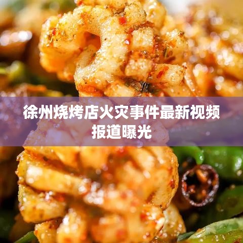 徐州燒烤店火災(zāi)事件最新視頻報道曝光