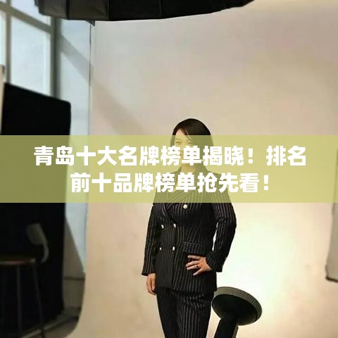 青島十大名牌榜單揭曉！排名前十品牌榜單搶先看！