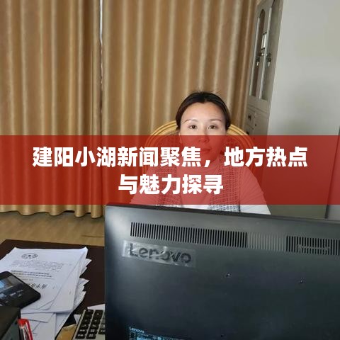 建陽小湖新聞聚焦，地方熱點(diǎn)與魅力探尋