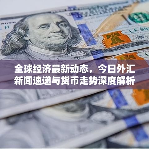 全球經(jīng)濟(jì)最新動態(tài)，今日外匯新聞速遞與貨幣走勢深度解析