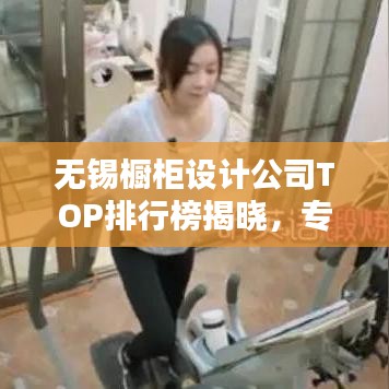 無錫櫥柜設(shè)計公司TOP排行榜揭曉，專業(yè)設(shè)計團(tuán)隊實(shí)力比拼！