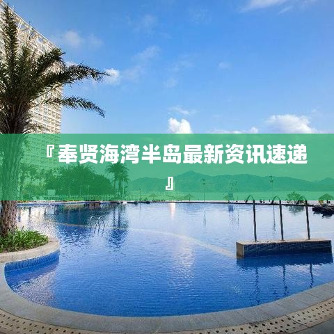 『奉賢海灣半島最新資訊速遞』