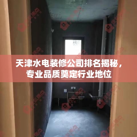 天津水電裝修公司排名揭秘，專業(yè)品質(zhì)奠定行業(yè)地位