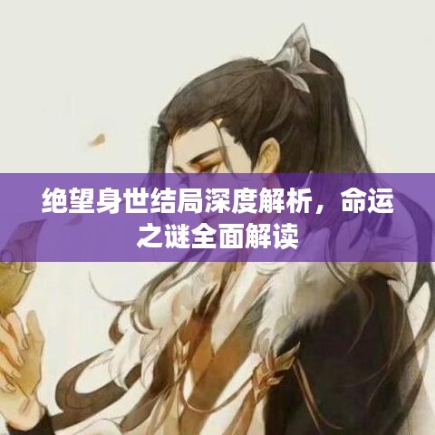絕望身世結(jié)局深度解析，命運(yùn)之謎全面解讀