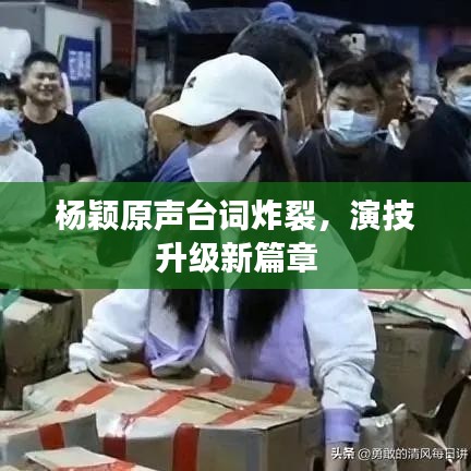 楊穎原聲臺(tái)詞炸裂，演技升級(jí)新篇章