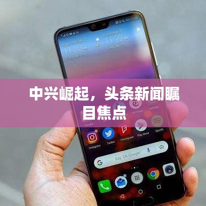 中興崛起，頭條新聞矚目焦點(diǎn)