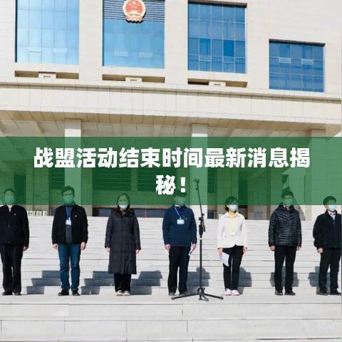 戰(zhàn)盟活動(dòng)結(jié)束時(shí)間最新消息揭秘！