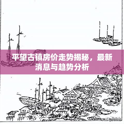 平望古鎮(zhèn)房?jī)r(jià)走勢(shì)揭秘，最新消息與趨勢(shì)分析