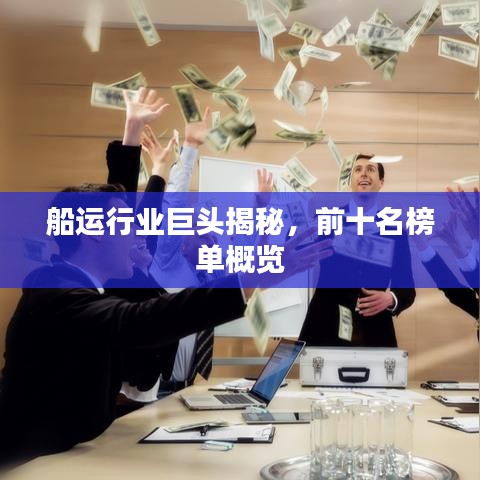 船運(yùn)行業(yè)巨頭揭秘，前十名榜單概覽